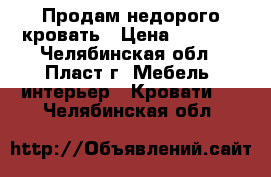 Продам недорого кровать › Цена ­ 7 000 - Челябинская обл., Пласт г. Мебель, интерьер » Кровати   . Челябинская обл.